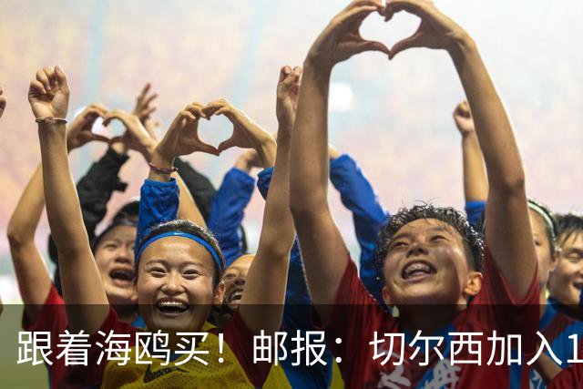 跟着海鸥买！邮报：切尔西加入18岁边锋竞价，布莱顿已报价2050镑
