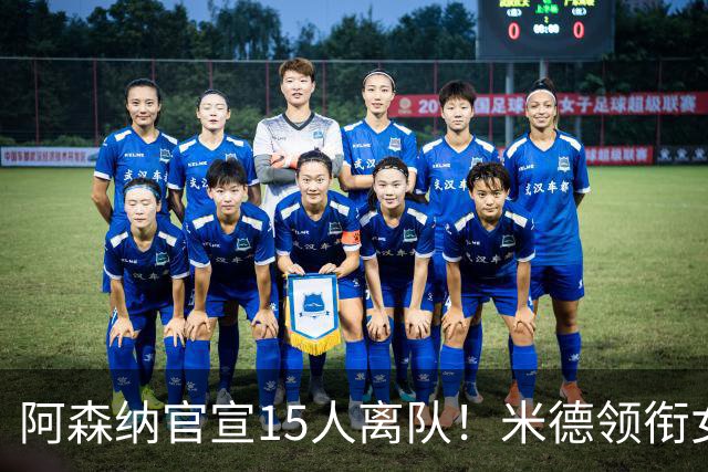 阿森纳官宣15人离队！米德领衔女足主力出走，男足一线全员留队