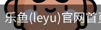 乐鱼(leyu)官网